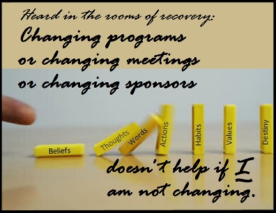 Changing programs or changing meetings or changing sponsors doesn't help if I am not changing. #NothingChanges #ChangeMe #Recovery